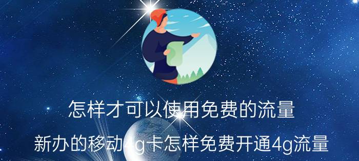 怎样才可以使用免费的流量 新办的移动4g卡怎样免费开通4g流量？